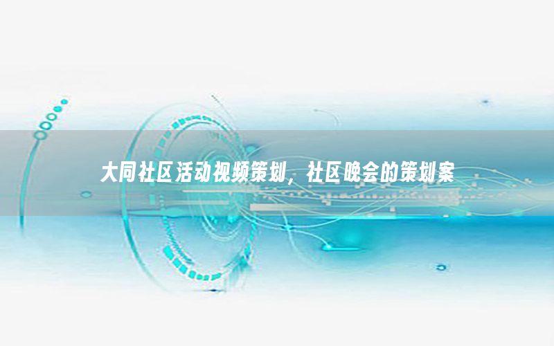 大同社区活动视频策划，社区晚会的策划案