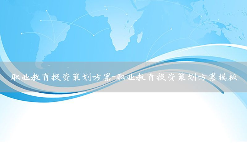职业教育投资策划方案-职业教育投资策划方案模板