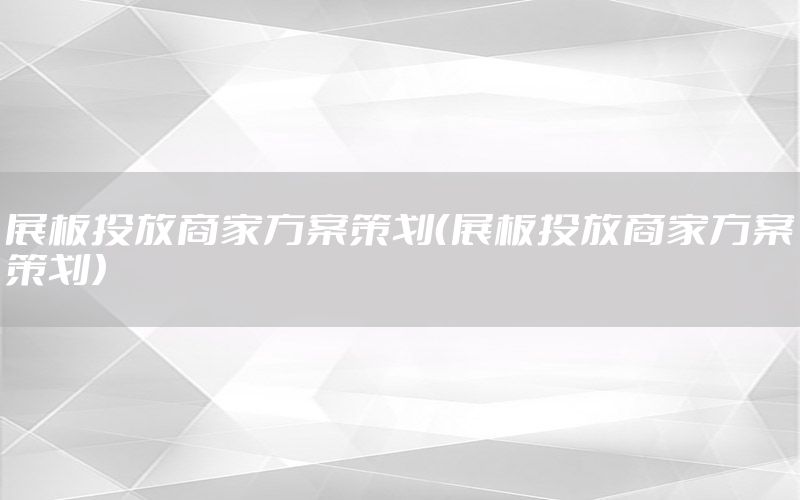 展板投放商家方案策划（展板投放商家方案策划）