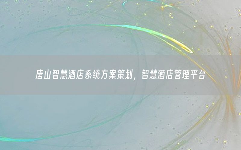 唐山智慧酒店系统方案策划，智慧酒店管理平台