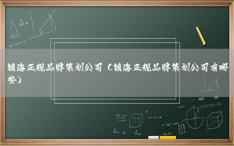 镇海正规品牌策划公司（镇海正规品牌策划公司有哪些）