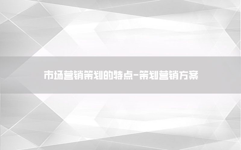 市场营销策划的特点-策划营销方案