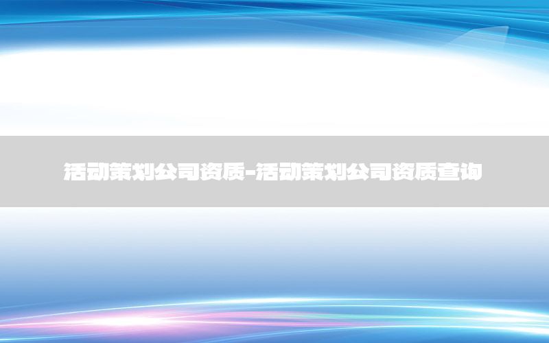 活动策划公司资质-活动策划公司资质查询