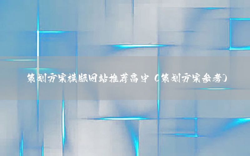 策划方案模版网站推荐高中（策划方案参考）