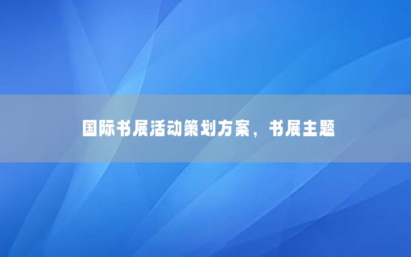 国际书展活动策划方案，书展主题