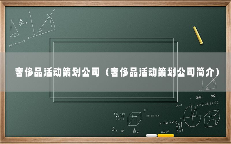 奢侈品活动策划公司（奢侈品活动策划公司简介）