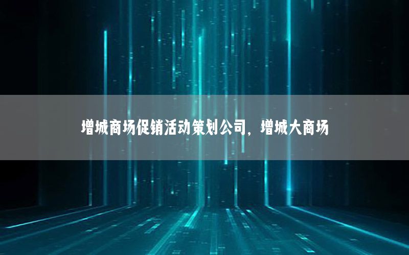 增城商场促销活动策划公司，增城大商场