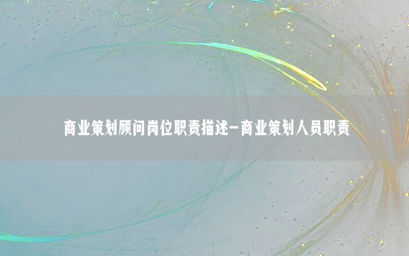 商业策划顾问岗位职责描述-商业策划人员职责