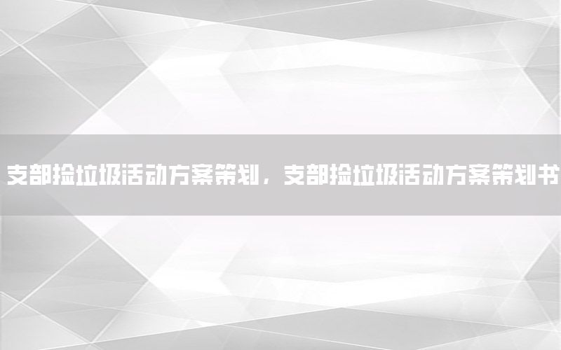 支部捡垃圾活动方案策划，支部捡垃圾活动方案策划书