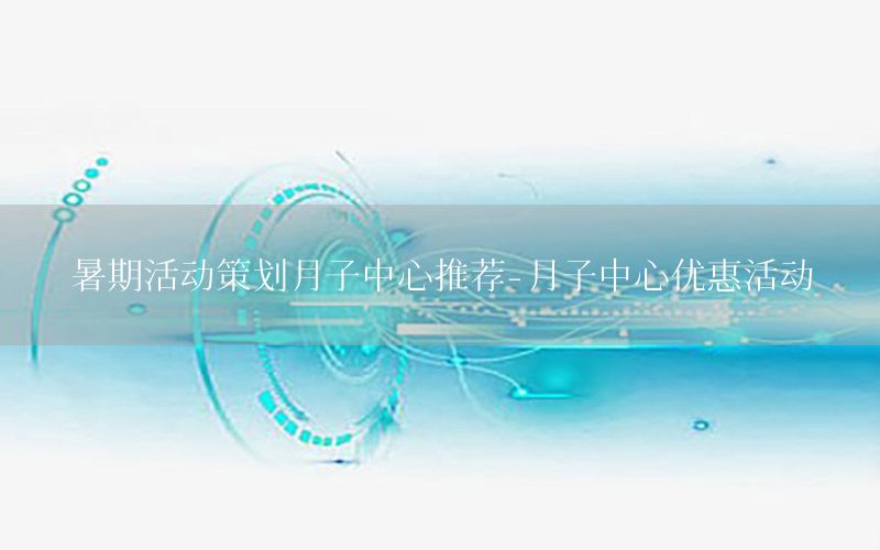 暑期活动策划月子中心推荐-月子中心优惠活动