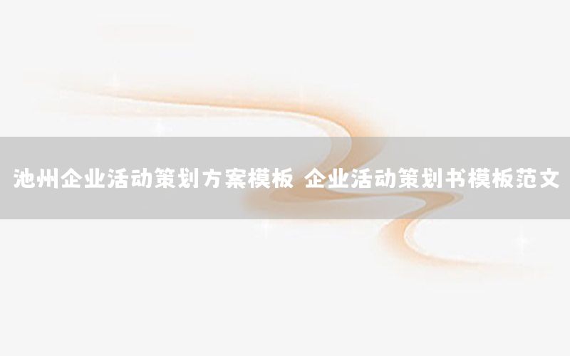 池州企业活动策划方案模板（企业活动策划书模板范文）
