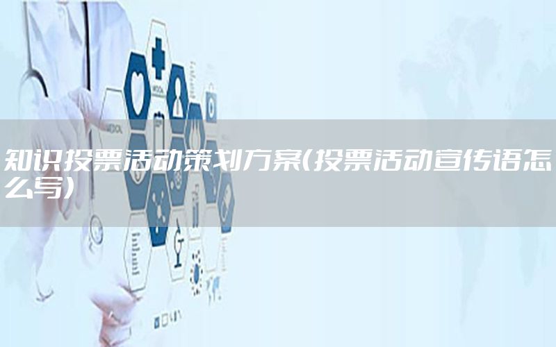 知识投票活动策划方案（投票活动宣传语怎么写）