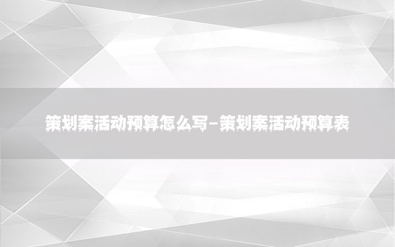 策划案活动预算怎么写-策划案活动预算表