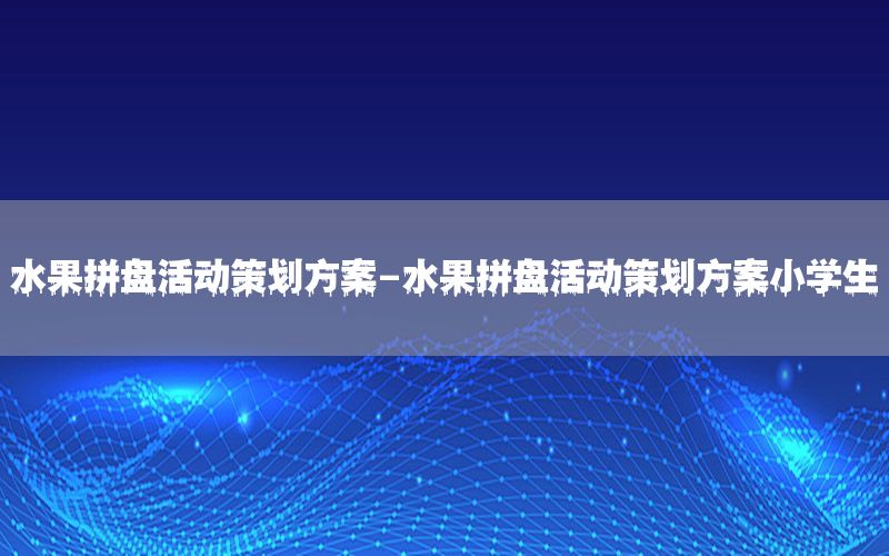 水果拼盘活动策划方案-水果拼盘活动策划方案小学生