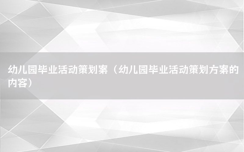 幼儿园毕业活动策划案（幼儿园毕业活动策划方案的内容）