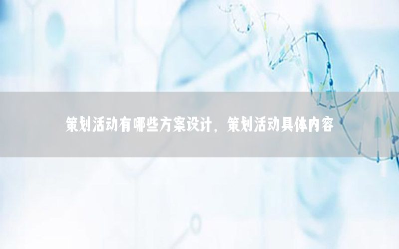 策划活动有哪些方案设计，策划活动具体内容