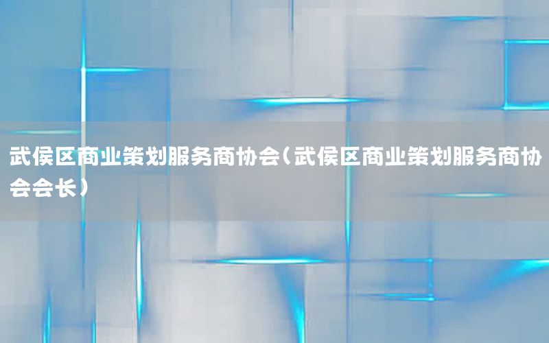武侯区商业策划服务商协会（武侯区商业策划服务商协会会长）