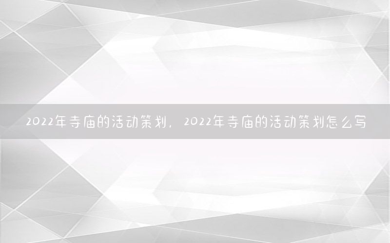 2022年寺庙的活动策划，2022年寺庙的活动策划怎么写