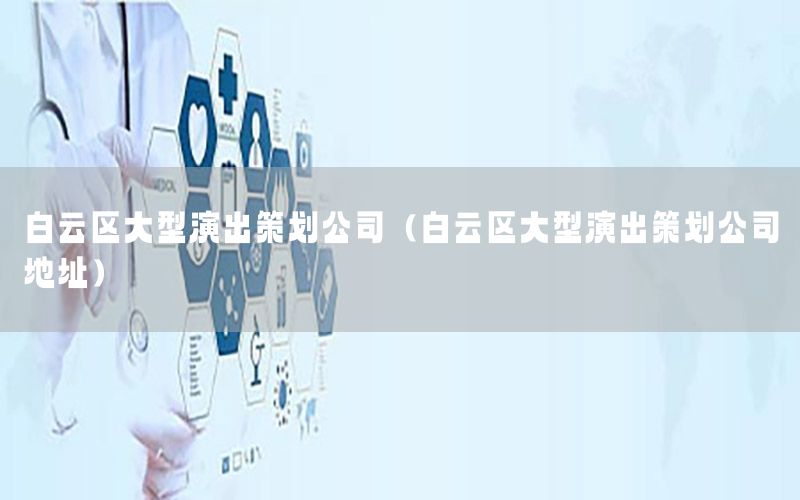 白云区大型演出策划公司（白云区大型演出策划公司地址）