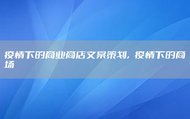 疫情下的商业商店文案策划，疫情下的商场