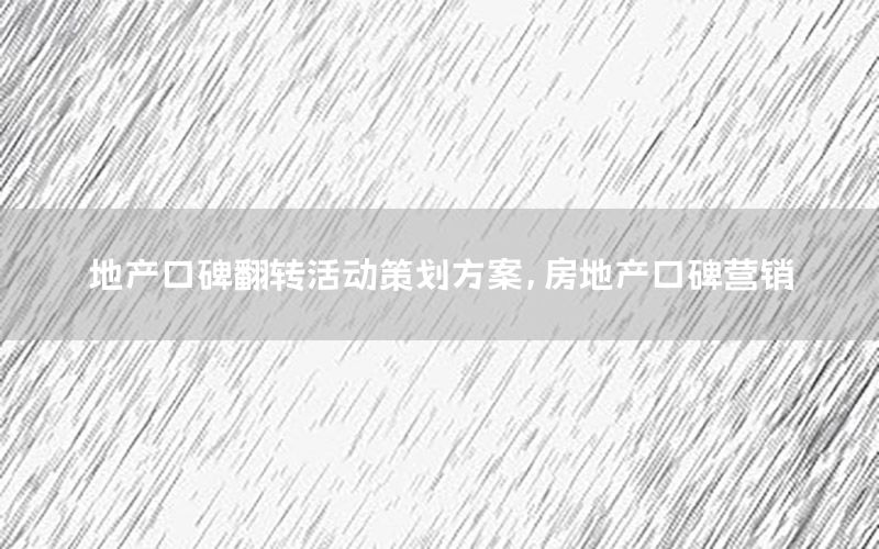 地产口碑翻转活动策划方案，房地产口碑营销