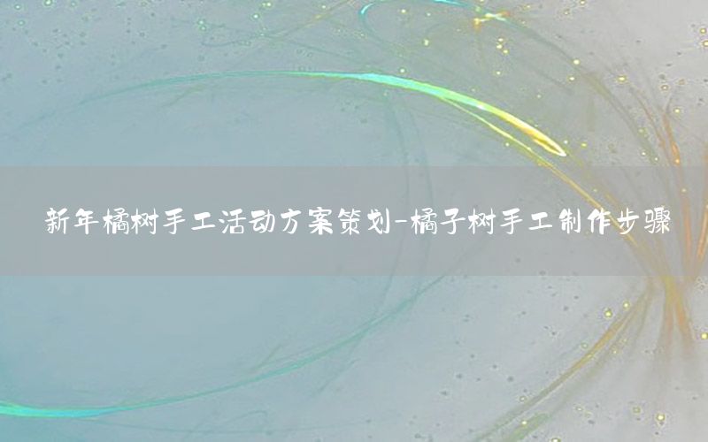 新年橘树手工活动方案策划-橘子树手工制作步骤