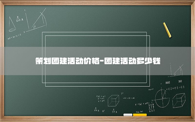 策划团建活动价格-团建活动多少钱