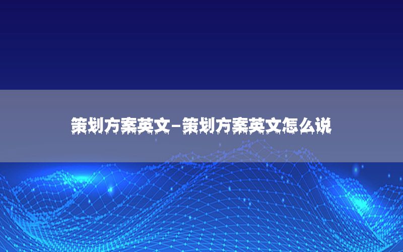 策划方案英文-策划方案英文怎么说
