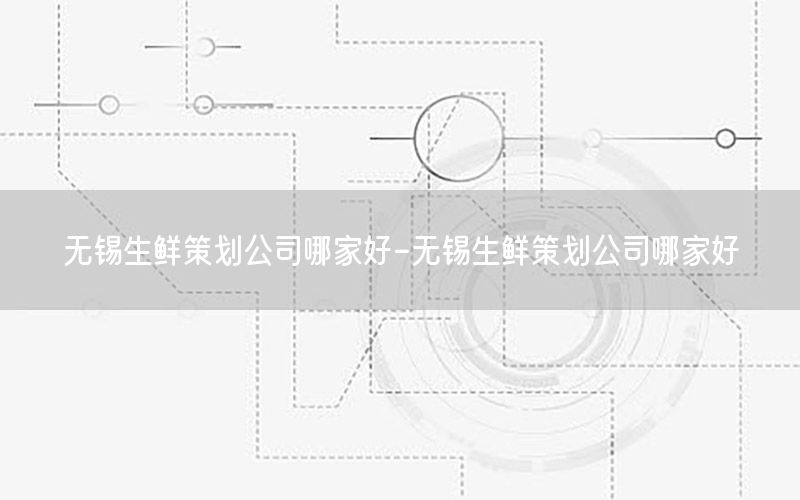 无锡生鲜策划公司哪家好-无锡生鲜策划公司哪家好