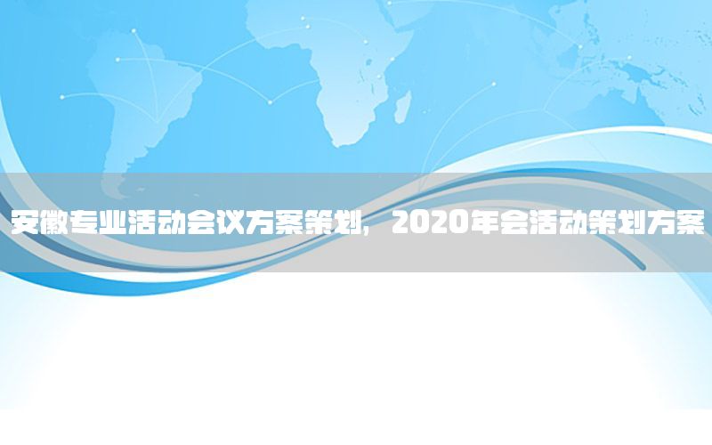 安徽专业活动会议方案策划，2020年会活动策划方案
