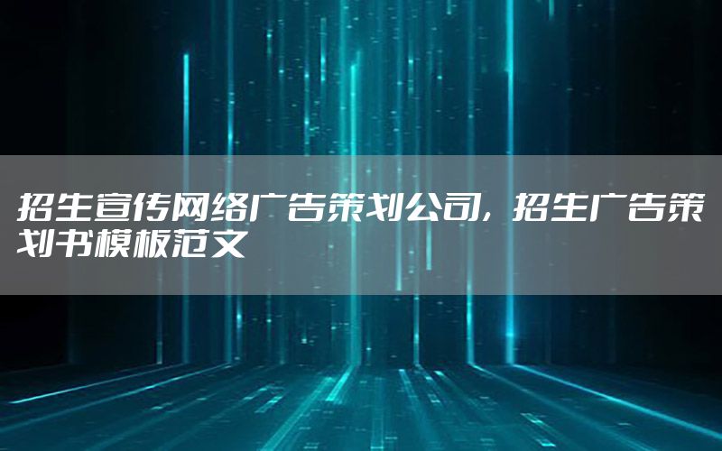 招生宣传网络广告策划公司，招生广告策划书模板范文