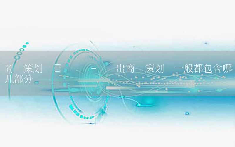 商业策划书目录级别-请说出商业策划书一般都包含哪几部分