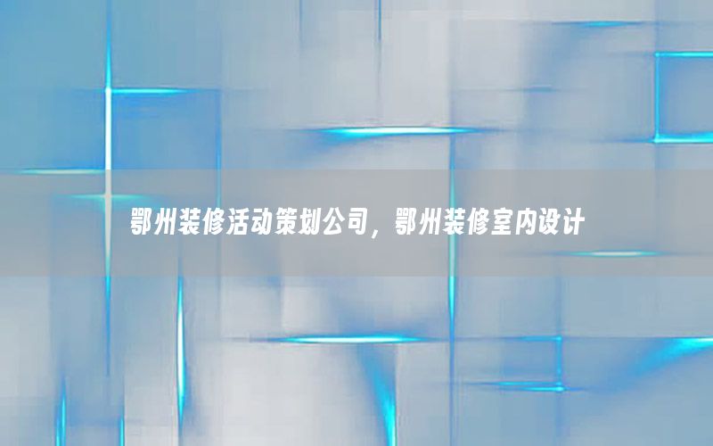 鄂州装修活动策划公司，鄂州装修室内设计