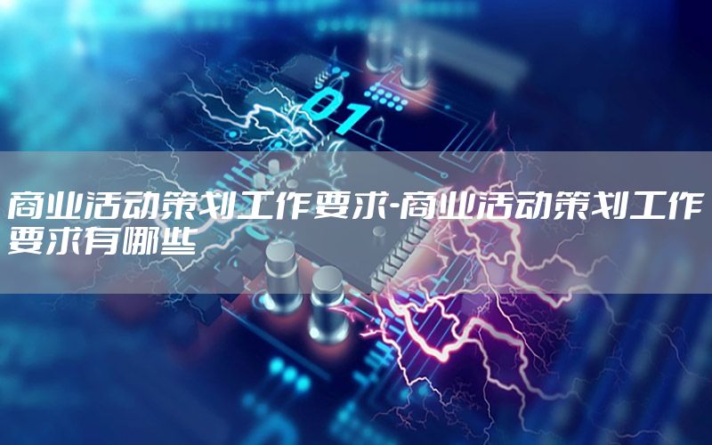 商业活动策划工作要求-商业活动策划工作要求有哪些