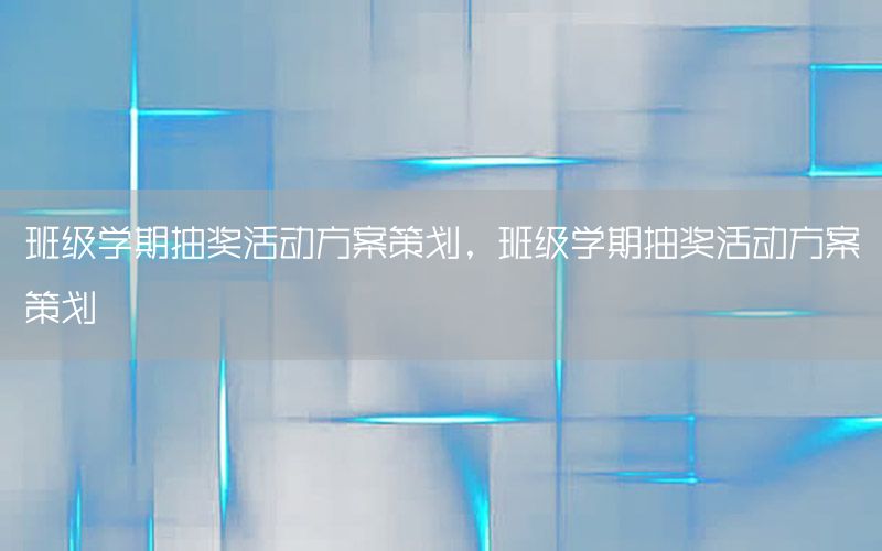 班级学期抽奖活动方案策划，班级学期抽奖活动方案策划