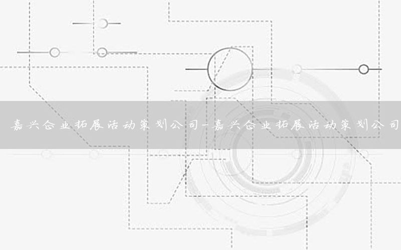 嘉兴企业拓展活动策划公司-嘉兴企业拓展活动策划公司