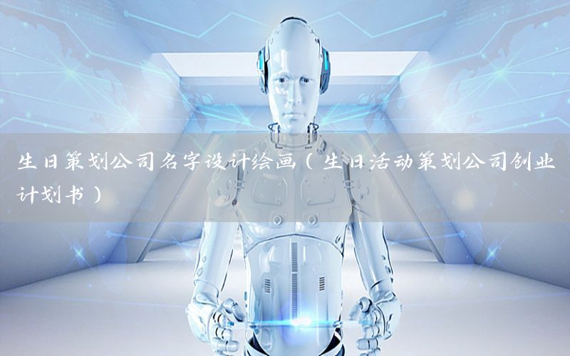 生日策划公司名字设计绘画（生日活动策划公司创业计划书）