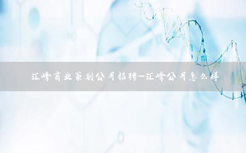 汇峰商业策划公司招聘-汇峰公司怎么样