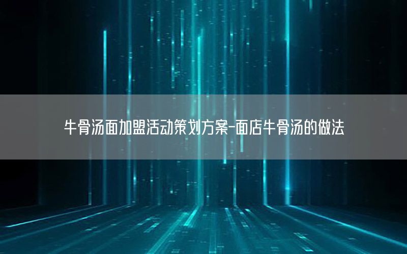 牛骨汤面加盟活动策划方案-面店牛骨汤的做法