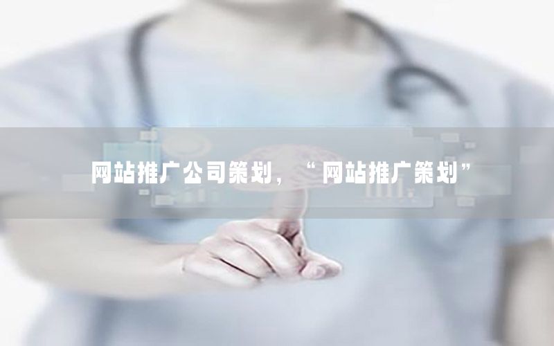 网站推广公司策划，“网站推广策划”