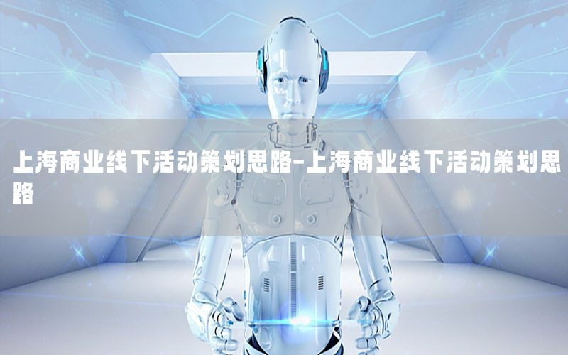 上海商业线下活动策划思路-上海商业线下活动策划思路