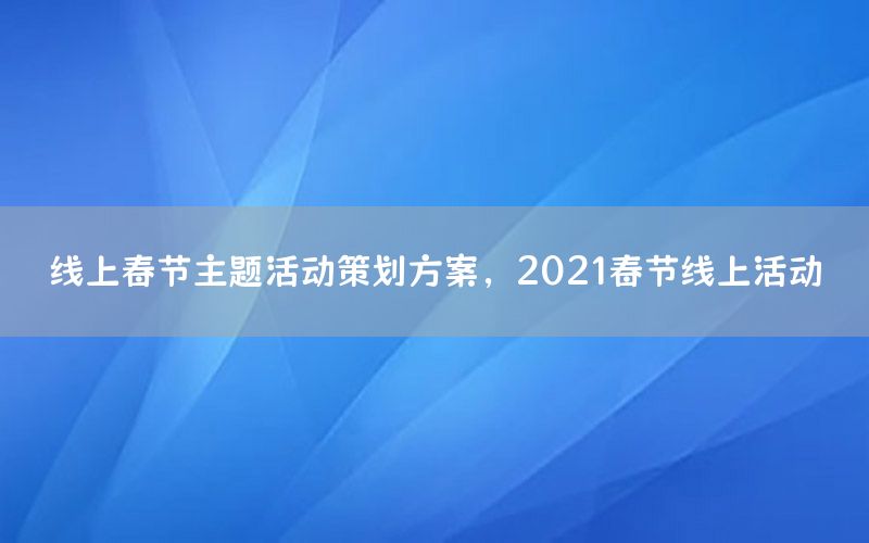 线上春节主题活动策划方案，2021春节线上活动