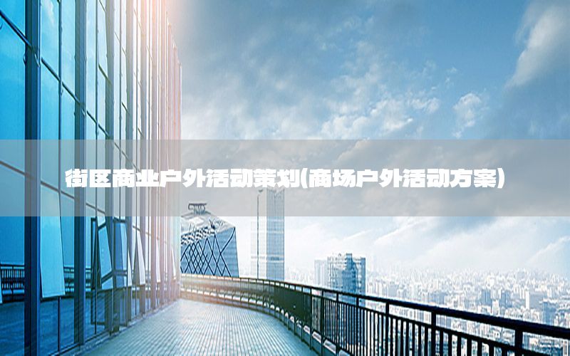 街区商业户外活动策划（商场户外活动方案）
