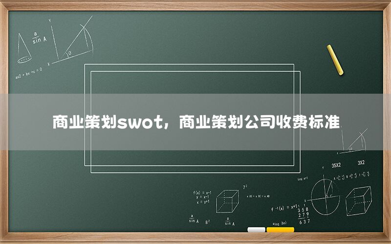 商业策划swot，商业策划公司收费标准