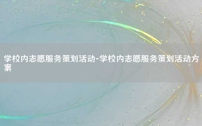 学校内志愿服务策划活动-学校内志愿服务策划活动方案