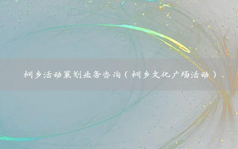 桐乡活动策划业务咨询（桐乡文化广场活动）