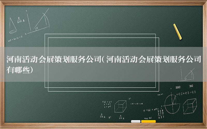 河南活动会展策划服务公司（河南活动会展策划服务公司有哪些）