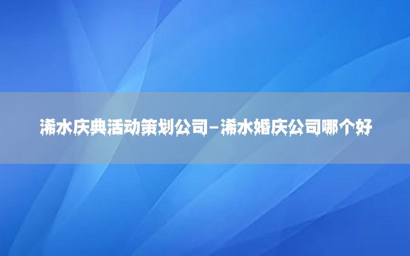 浠水庆典活动策划公司-浠水婚庆公司哪个好