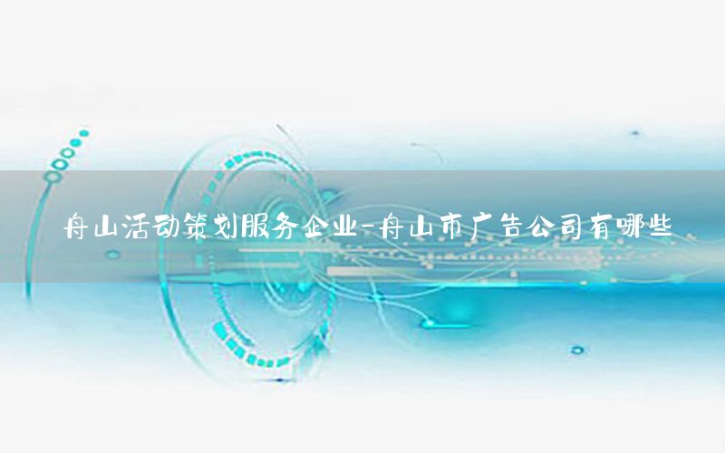 舟山活动策划服务企业-舟山市广告公司有哪些