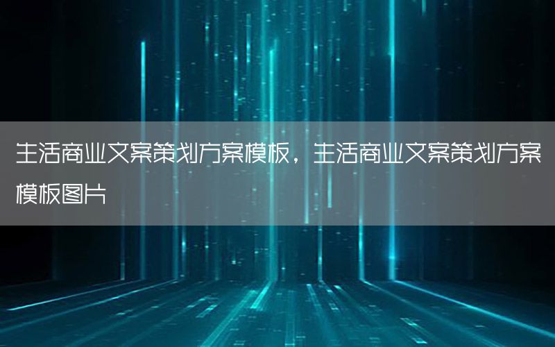 生活商业文案策划方案模板，生活商业文案策划方案模板图片